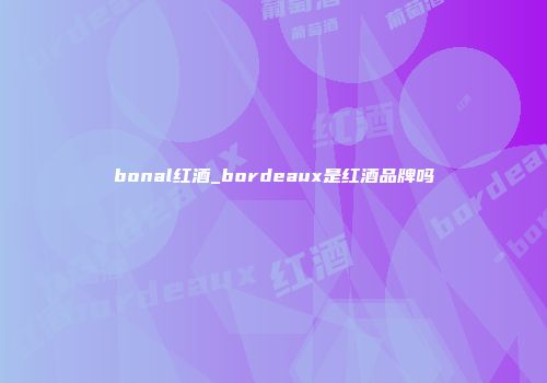 bonal红酒_bordeaux是红酒品牌吗