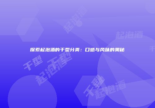 探索起泡酒的干型分类：口感与风味的奥秘