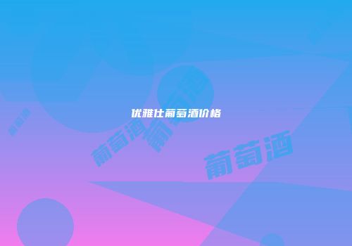 优雅仕葡萄酒价格
