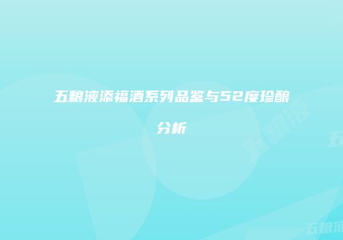 五粮液添福酒系列品鉴与52度珍酿分析
