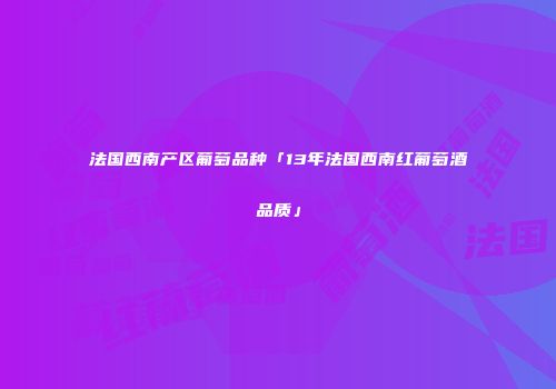 法国西南产区葡萄品种「13年法国西南红葡萄酒品质」