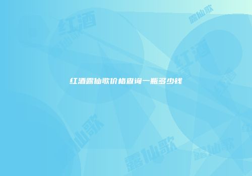 红酒露仙歌价格查询一瓶多少钱