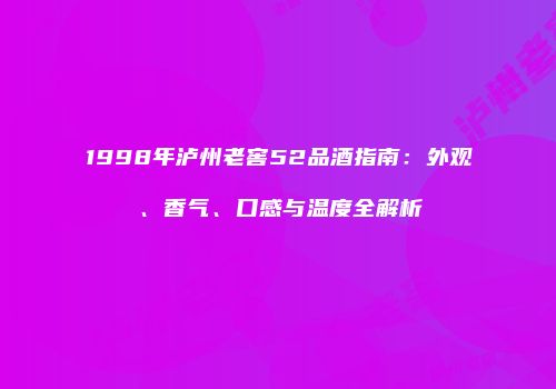 1998年泸州老窖52品酒指南：外观、香气、口感与温度全解析
