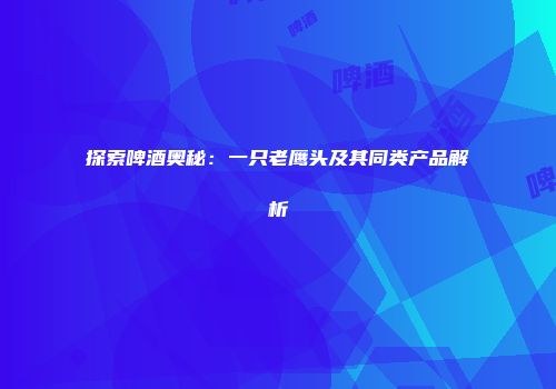 探索啤酒奥秘：一只老鹰头及其同类产品解析