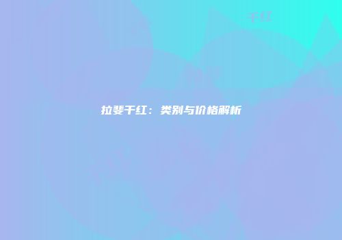 拉斐干红：类别与价格解析