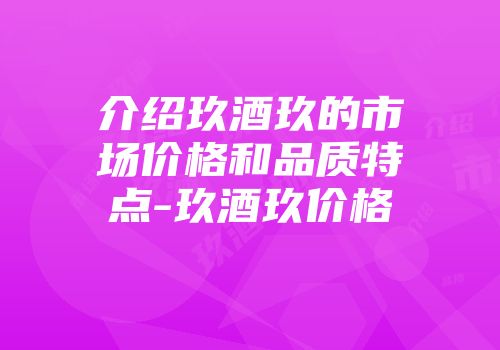 介绍玖酒玖的市场价格和品质特点-玖酒玖价格