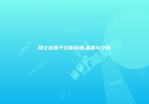 隐士庄园干红葡萄酒,品鉴与介绍