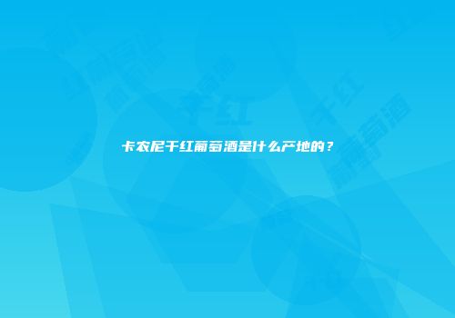 卡农尼干红葡萄酒是什么产地的？