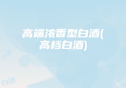 高端浓香型白酒(高档白酒)