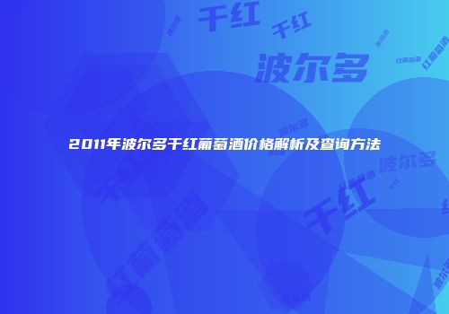 2011年波尔多干红葡萄酒价格解析及查询方法