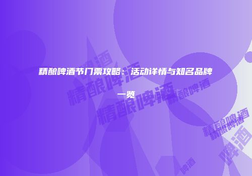 精酿啤酒节门票攻略：活动详情与知名品牌一览