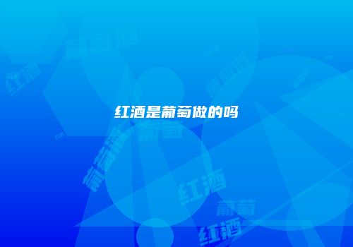 红酒是葡萄做的吗