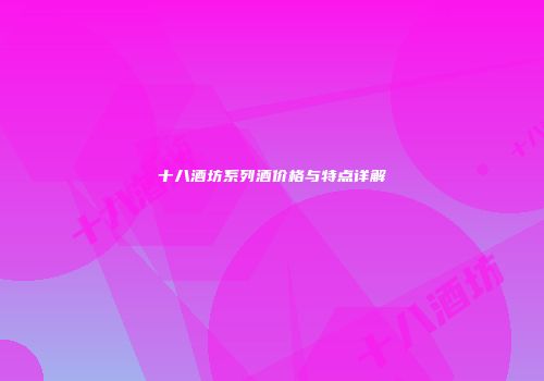 十八酒坊系列酒价格与特点详解