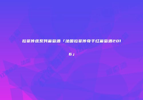 拉菲传统系列葡萄酒「法国拉菲传奇干红葡萄酒2016」
