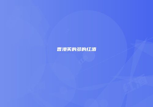 香港买的多的红酒