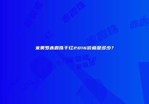 米奥罗赤霞珠干红2016价格是多少？