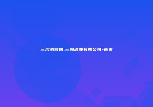三沟酒官网,三沟酒业有限公司-首页