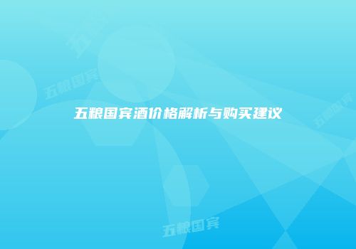 五粮国宾酒价格解析与购买建议