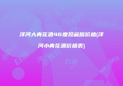 洋河大青花酒46度珍藏版价格(洋河小青花酒价格表)