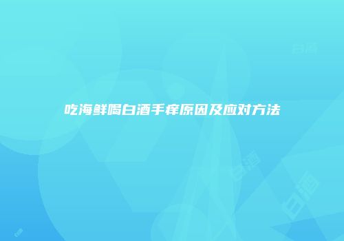吃海鲜喝白酒手痒原因及应对方法
