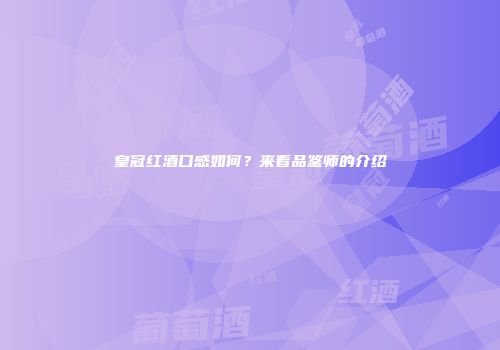 皇冠红酒口感如何？来看品鉴师的介绍