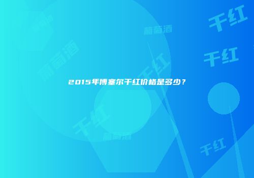 2015年博塞尔干红价格是多少？