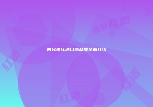 四兄弟红酒口感品质全面介绍