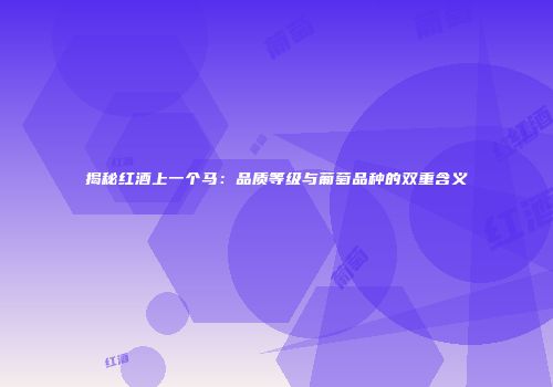 揭秘红酒上一个马：品质等级与葡萄品种的双重含义