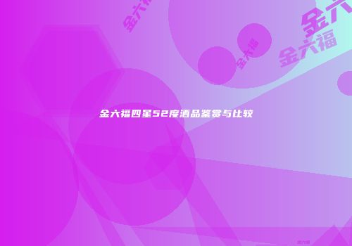 金六福四星52度酒品鉴赏与比较