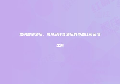 雷钠古堡酒庄：波尔多传奇酒庄的卓越红葡萄酒之旅
