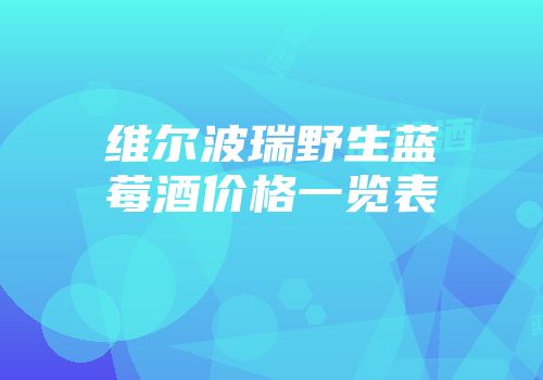 维尔波瑞野生蓝莓酒价格一览表