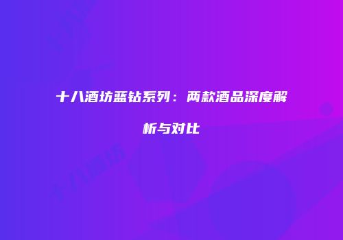 十八酒坊蓝钻系列：两款酒品深度解析与对比