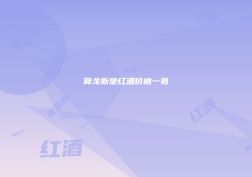 莫戈斯堡红酒价格一览