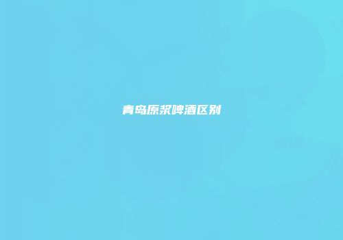 青岛原浆啤酒区别