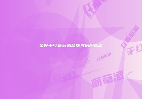 金妃干红葡萄酒品鉴与搭配指南