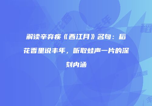 解读辛弃疾《西江月》名句：稻花香里说丰年，听取蛙声一片的深刻内涵