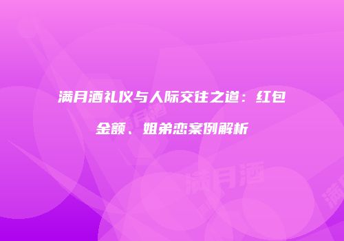 满月酒礼仪与人际交往之道：红包金额、姐弟恋案例解析