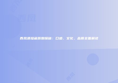西凤酒珍藏原酿探秘：口感、文化、品质全面解读