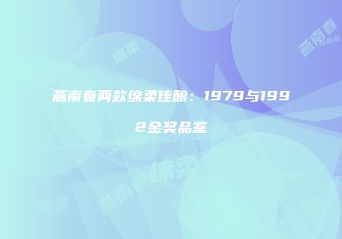 燕南春两款绵柔佳酿：1979与1992金奖品鉴