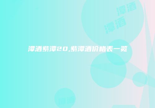 潭酒紫潭20,紫潭酒价格表一览