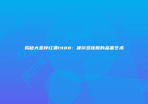 揭秘大金钟红酒1988：波尔多佳酿的品鉴艺术