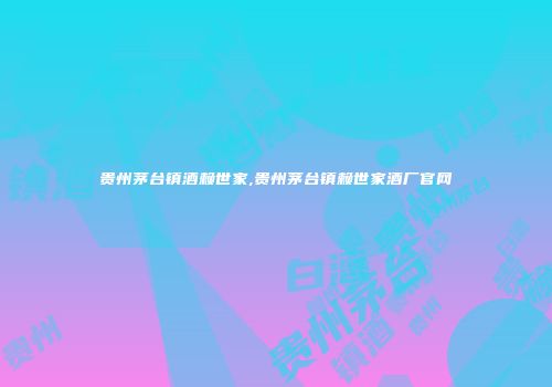 贵州茅台镇酒赖世家,贵州茅台镇赖世家酒厂官网