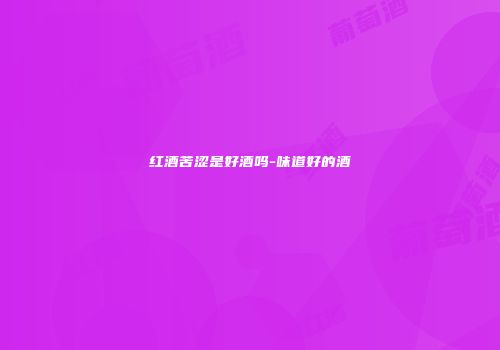 红酒苦涩是好酒吗-味道好的酒