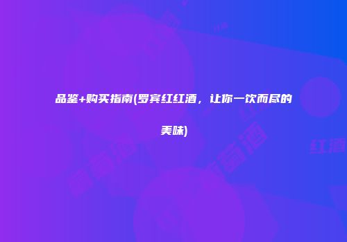 品鉴+购买指南(罗宾红红酒，让你一饮而尽的美味)