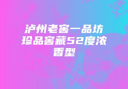 泸州老窖一品坊珍品窖藏52度浓香型
