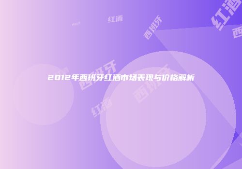 2012年西班牙红酒市场表现与价格解析