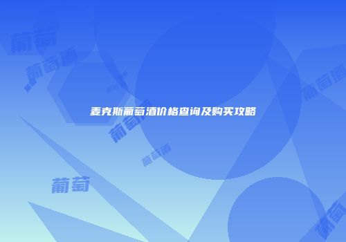 麦克斯葡萄酒价格查询及购买攻略