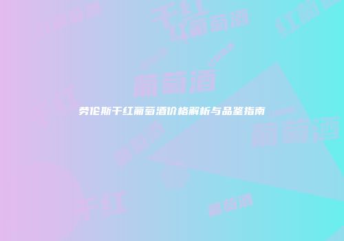劳伦斯干红葡萄酒价格解析与品鉴指南