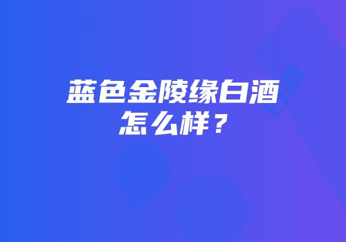 蓝色金陵缘白酒怎么样？