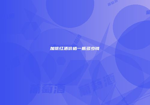 加侬红酒价格一瓶多少钱